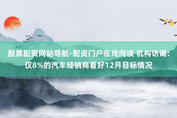 股票配资网站导航-配资门户在线阅读 机构访谒：仅8%的汽车经销商看好12月目标情况