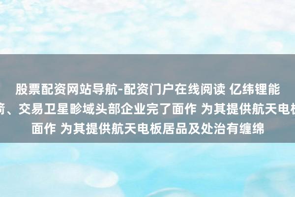 股票配资网站导航-配资门户在线阅读 亿纬锂能：已与多家交易火箭、交易卫星畛域头部企业完了面作 为其提供航天电板居品及处治有缠绵
