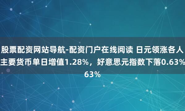 股票配资网站导航-配资门户在线阅读 日元领涨各人主要货币单日增值1.28%，好意思元指数下落0.63%
