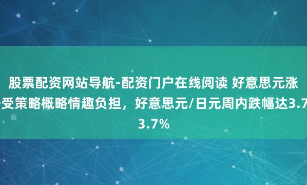 股票配资网站导航-配资门户在线阅读 好意思元涨势受策略概略情趣负担，好意思元/日元周内跌幅达3.7%