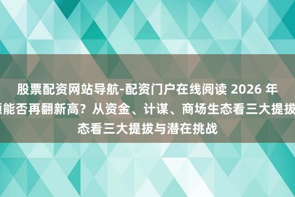 股票配资网站导航-配资门户在线阅读 2026 年 A 股成交额能否再翻新高？从资金、计谋、商场生态看三大提拔与潜在挑战