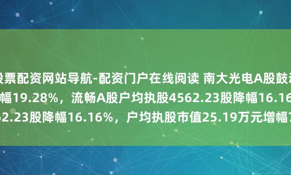 股票配资网站导航-配资门户在线阅读 南大光电A股鼓动户数增多2.32万户增幅19.28%，流畅A股户均执股4562.23股降幅16.16%，户均执股市值25.19万元增幅7.92%