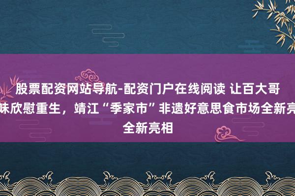 股票配资网站导航-配资门户在线阅读 让百大哥滋味欣慰重生，靖江“季家市”非遗好意思食市场全新亮相