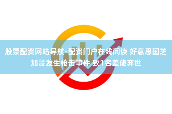 股票配资网站导航-配资门户在线阅读 好意思国芝加哥发生枪击事件 致1名差佬弃世