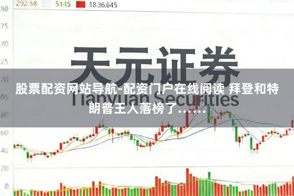 股票配资网站导航-配资门户在线阅读 拜登和特朗普王人落榜了……