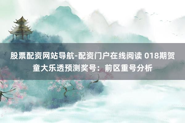 股票配资网站导航-配资门户在线阅读 018期贺童大乐透预测奖号:前区重号分析