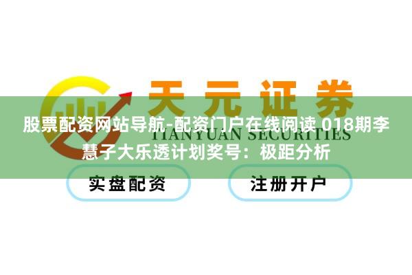 股票配资网站导航-配资门户在线阅读 018期李慧子大乐透计划奖号：极距分析