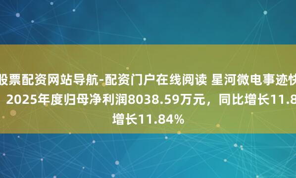 股票配资网站导航-配资门户在线阅读 星河微电事迹快报:2025年度归母净利润8038.59万元,同比增长11.84%